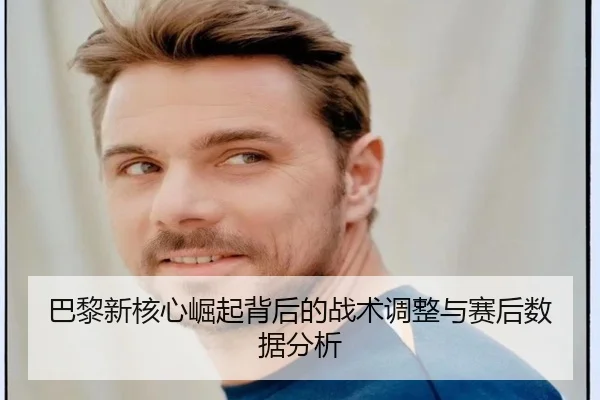巴黎新核心崛起背后的战术调整与赛后数据分析